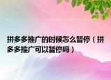 拼多多推广的时候怎么暂停（拼多多推广可以暂停吗）