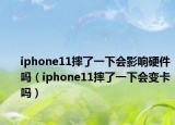 iphone11摔了一下会影响硬件吗（iphone11摔了一下会变卡吗）