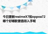 今日更新realmeX7和oppoa72哪个好哪款更值得入手呢