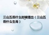 三山五岳什么时候提出（三山五岳什么生肖）