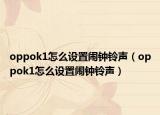 oppok1怎么设置闹钟铃声（oppok1怎么设置闹钟铃声）