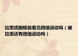 拉黑或删除能看见微信运动吗（被拉黑还有微信运动吗）