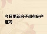 今日更新房子都有房产证吗