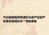 今日更新如何快速补办房产证房产证丢失如何补办**快的速度