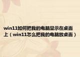 win11如何把我的电脑显示在桌面上（win11怎么把我的电脑放桌面）