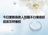 今日更新债务人到期不行使债权应该怎样维权