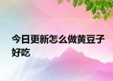 今日更新怎么做黄豆子好吃