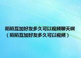 陌陌互加好友多久可以视频聊天啊（陌陌互加好友多久可以视频）