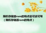 随机存储器ram的特点是可读可写（随机存储器ram的特点）