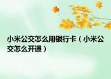 小米公交怎么用银行卡（小米公交怎么开通）