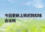 今日更新上班迟到扣钱合法吗