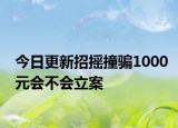 今日更新招摇撞骗1000元会不会立案