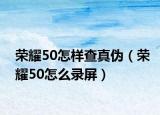 荣耀50怎样查真伪（荣耀50怎么录屏）