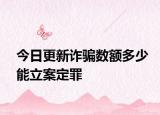 今日更新诈骗数额多少能立案定罪