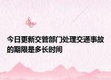 今日更新交管部门处理交通事故的期限是多长时间