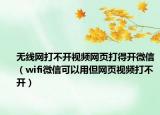无线网打不开视频网页打得开微信（wifi微信可以用但网页视频打不开）