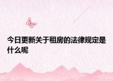 今日更新关于租房的法律规定是什么呢