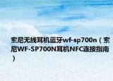索尼无线耳机蓝牙wf-sp700n（索尼WF-SP700N耳机NFC连接指南）