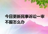 今日更新民事诉讼一审不服怎么办
