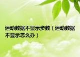 运动数据不显示步数（运动数据不显示怎么办）