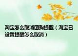 淘宝怎么取消团购提醒（淘宝已设置提醒怎么取消）