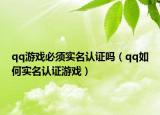 qq游戏必须实名认证吗（qq如何实名认证游戏）