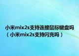 小米mix2s支持连接鼠标键盘吗（小米mix2s支持闪充吗）