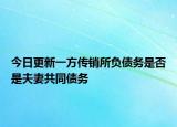 今日更新一方传销所负债务是否是夫妻共同债务