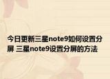 今日更新三星note9如何设置分屏 三星note9设置分屏的方法