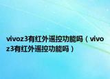 vivoz3有红外遥控功能吗（vivoz3有红外遥控功能吗）