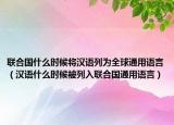 联合国什么时候将汉语列为全球通用语言（汉语什么时候被列入联合国通用语言）