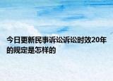 今日更新民事诉讼诉讼时效20年的规定是怎样的