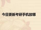今日更新考研手机放哪