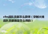 cfm战队贡献怎么获得（穿越火线战队贡献值是怎么得的）