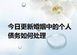 今日更新婚姻中的个人债务如何处理