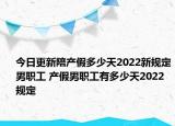 今日更新陪产假多少天2022新规定男职工 产假男职工有多少天2022规定