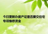 今日更新办房产证是否要交住宅专项维修资金