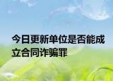 今日更新单位是否能成立合同诈骗罪