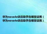 华为nova4e语音助手在哪里设置（华为nova4e语音助手在哪里设置）