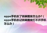 oppo手机忘了锁屏图案怎么办?（oppo手机忘记锁屏图案打不开手机怎么办）