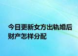 今日更新女方出轨婚后财产怎样分配
