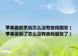 苹果最新系统怎么没有查找朋友（苹果更新了怎么没有查找朋友了）