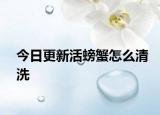 今日更新活螃蟹怎么清洗