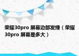 荣耀30pro 屏幕边部发绿（荣耀30pro 屏幕是多大）