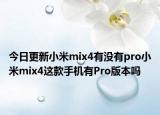 今日更新小米mix4有没有pro小米mix4这款手机有Pro版本吗