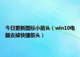 今日更新图标小箭头（win10电脑去掉快捷箭头）