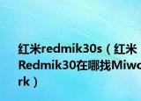 红米redmik30s（红米Redmik30在哪找Miwork）