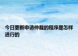 今日更新申请仲裁的程序是怎样进行的