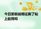 今日更新结婚证撕了粘上能用吗