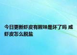 今日更新虾皮有腥味是坏了吗 咸虾皮怎么脱盐